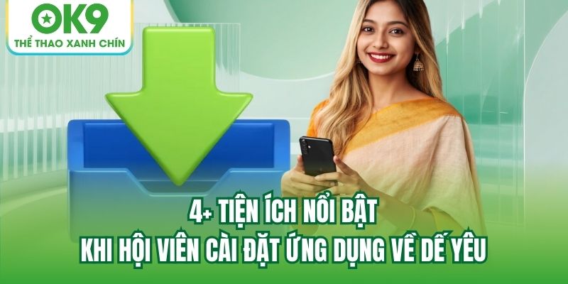 4+ tiện ích nổi bật khi hội viên cài đặt ứng dụng về dế yêu