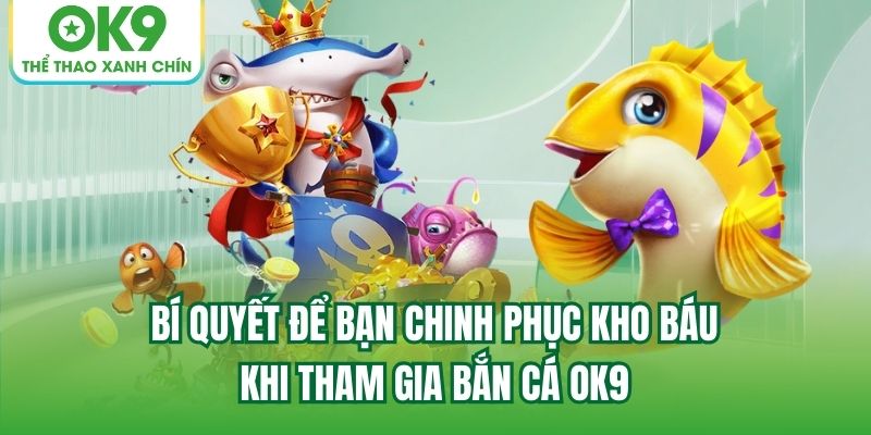 Bí quyết để bạn chinh phục kho báu khi tham gia Bắn Cá OK9