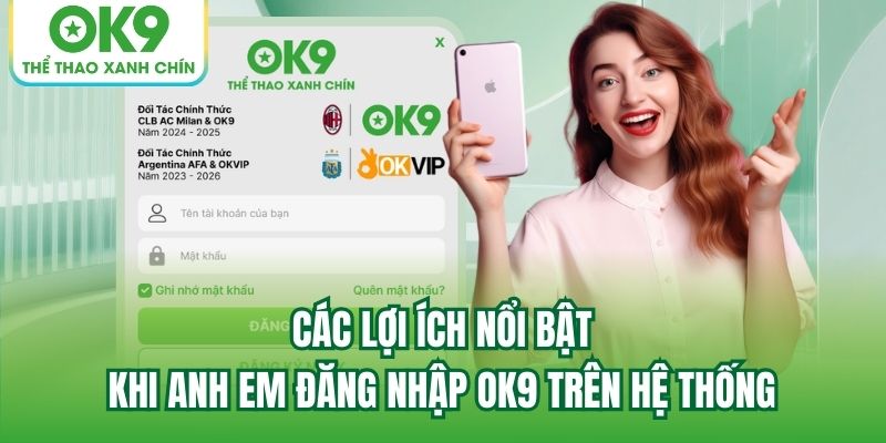 Các lợi ích nổi bật khi anh em đăng nhập OK9 trên hệ thống